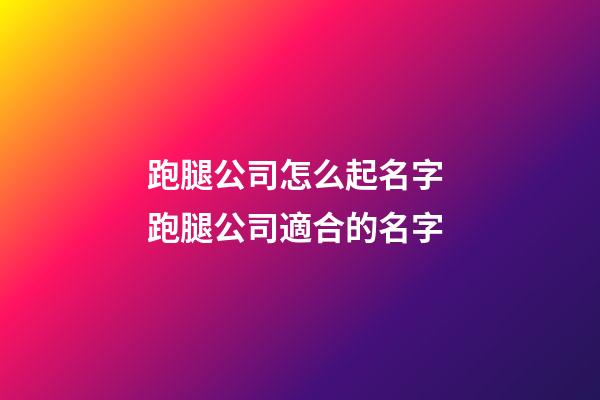 跑腿公司怎么起名字 跑腿公司適合的名字-第1張-公司起名-玄機(jī)派